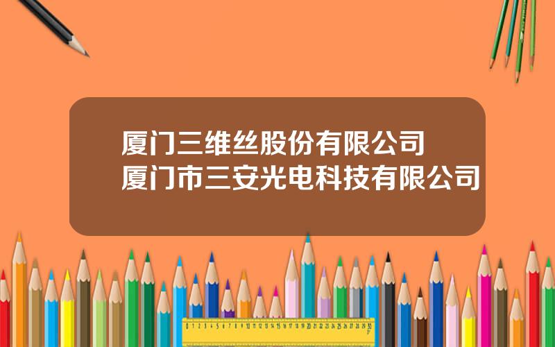 厦门三维丝股份有限公司 厦门市三安光电科技有限公司